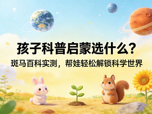 孩子科普启蒙选什么？斑马百科实测，帮娃轻松解锁科学世界