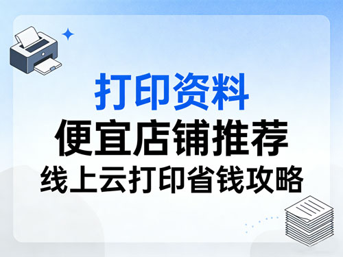 打印资料便宜店铺推荐|线上云打印省钱攻略,学生党 / 上班族必收藏