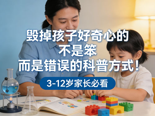 毁掉孩子好奇心的，不是笨，而是错误的科普方式！3-12岁家长必看