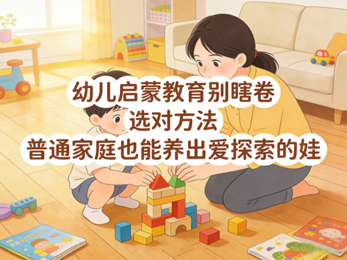 幼儿启蒙教育别瞎卷！选对方法，普通家庭也能养出爱探索的娃