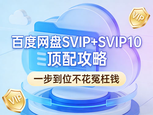 百度网盘SVIP+SVIP10顶配攻略|2026真实优惠,一步到位不花冤枉钱