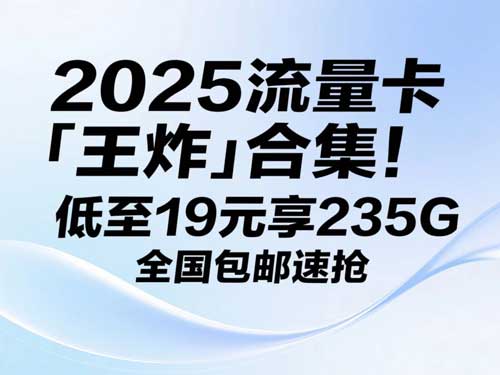2025流量卡「王炸」合集！低至19元享235G，全国包邮速抢
