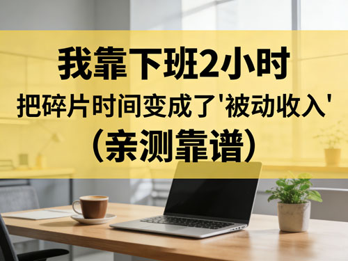 我靠下班 2 小时，把碎片时间变成了 “被动收入”💰（亲测靠谱）